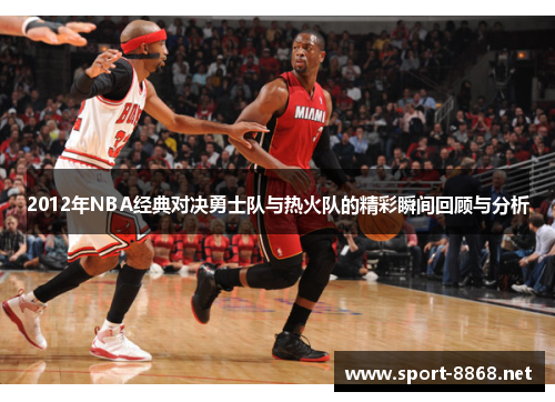 2012年NBA经典对决勇士队与热火队的精彩瞬间回顾与分析