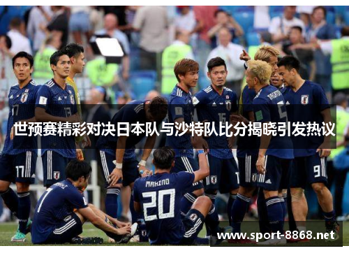 世预赛精彩对决日本队与沙特队比分揭晓引发热议